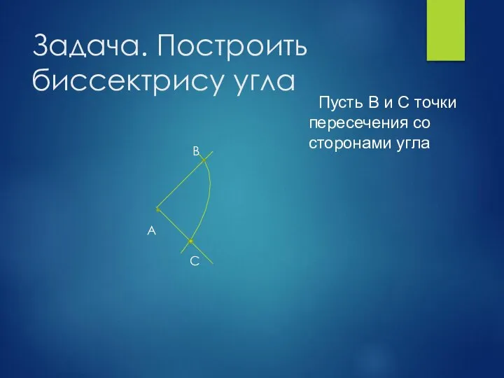 Задача. Построить биссектрису угла Пусть B и С точки пересечения со сторонами угла B С А