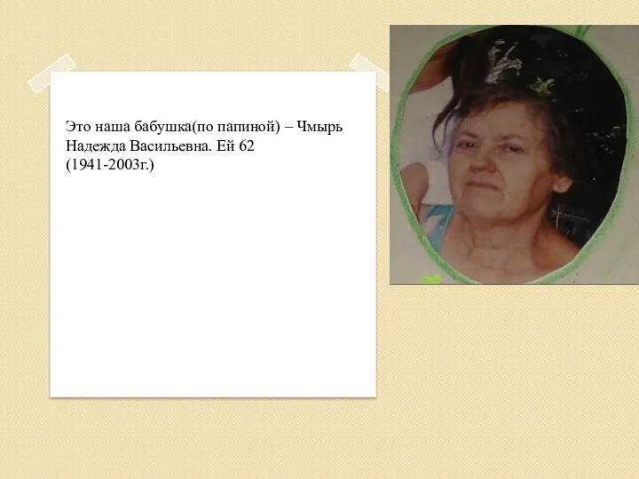 Это наша бабушка(по папиной) – Чмырь Надежда Васильевна. Ей 62 (1941-2003г.)