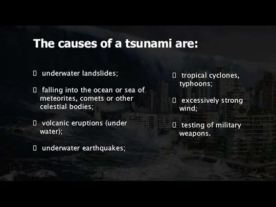 The causes of a tsunami are: underwater landslides; falling into the ocean