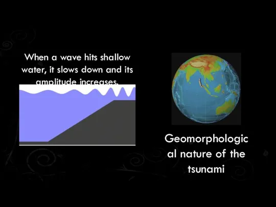 Geomorphological nature of the tsunami When a wave hits shallow water, it