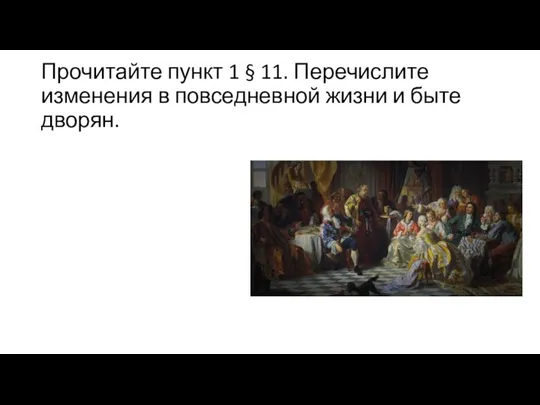 Прочитайте пункт 1 § 11. Перечислите изменения в повседнев­ной жизни и быте дворян.