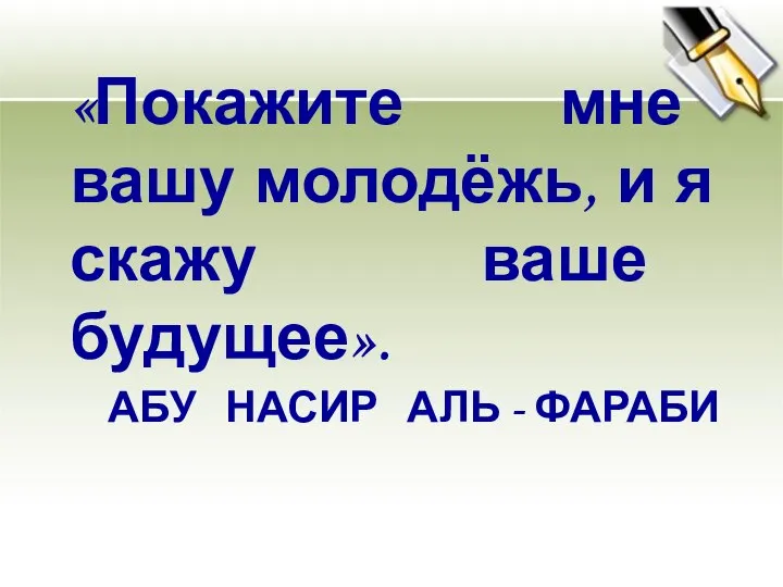 АБУ НАСИР АЛЬ - ФАРАБИ «Покажите мне вашу молодёжь, и я скажу ваше будущее».