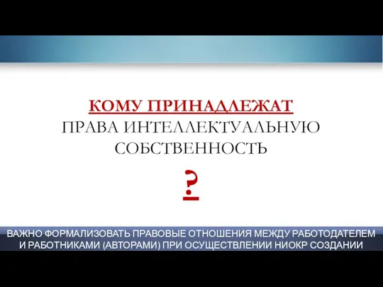 КОМУ ПРИНАДЛЕЖАТ ПРАВА ИНТЕЛЛЕКТУАЛЬНУЮ СОБСТВЕННОСТЬ ? ВАЖНО ФОРМАЛИЗОВАТЬ ПРАВОВЫЕ ОТНОШЕНИЯ МЕЖДУ РАБОТОДАТЕЛЕМ