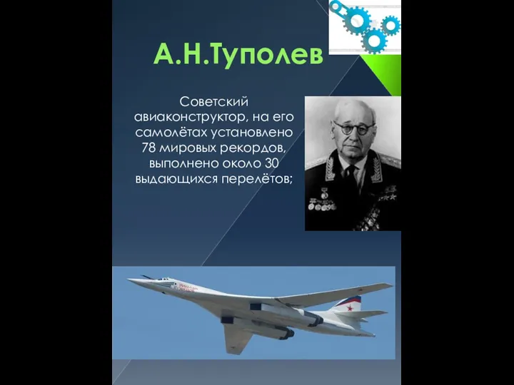 А.Н.Туполев Советский авиаконструктор, на его самолётах установлено 78 мировых рекордов, выполнено около 30 выдающихся перелётов;