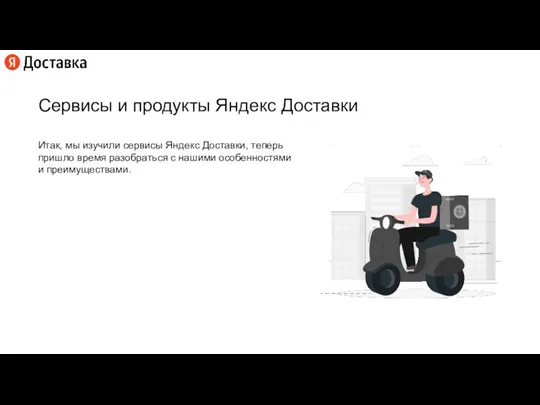 Сервисы и продукты Яндекс Доставки Итак, мы изучили сервисы Яндекс Доставки, теперь