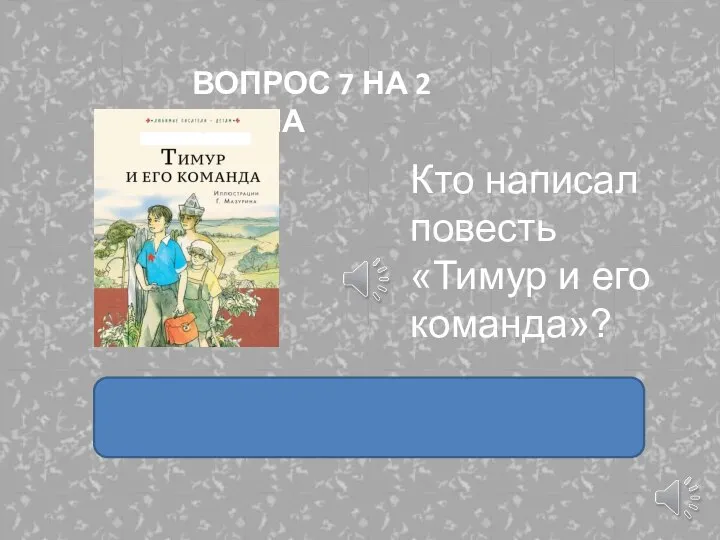 Кто написал повесть «Тимур и его команда»? ВОПРОС 7 НА 2 БАЛЛА