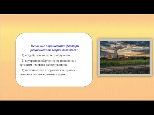 Основные поражающие факторы радиационной аварии являются: 1) воздействие внешнего облучения; 2) внутреннее