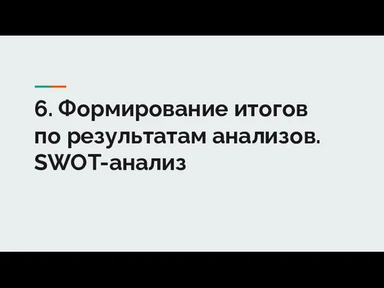 6. Формирование итогов по результатам анализов. SWOT-анализ