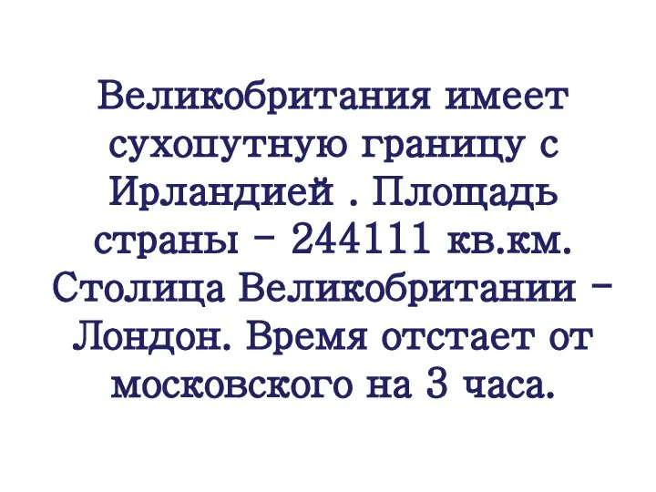 Великобритания имеет сухопутную границу с Ирландией. Площадь страны - 244111 кв.км. Столица