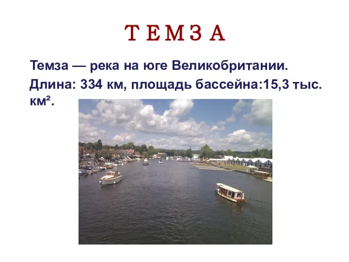 ТЕМЗА Темза — река на юге Великобритании. Длина: 334 км, площадь бассейна:15,3 тыс. км².