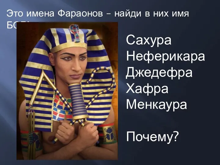 Сахура Неферикара Джедефра Хафра Менкаура Почему? Это имена Фараонов – найди в них имя БОГА