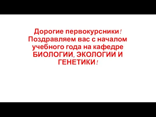 Дорогие первокурсники! Поздравляем вас с началом учебного года на кафедре БИОЛОГИИ, ЭКОЛОГИИ И ГЕНЕТИКИ!