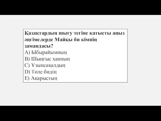 Қазақтардың шығу тегіне қатысты аңыз әңгімелерде Майқы би кімнің замандасы? A) Ыбырайымның