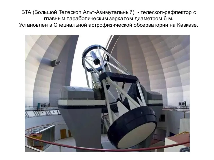 БТА (Большой Телескоп Альт-Азимутальный) - телескоп-рефлектор с главным параболическим зеркалом диаметром 6