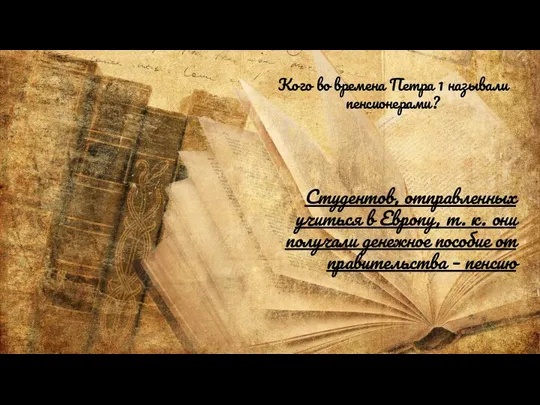 Кого во времена Петра 1 называли пенсионерами? Студентов, отправленных учиться в Европу,