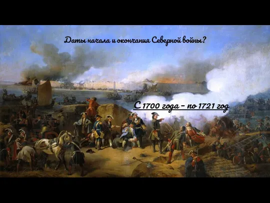 Даты начала и окончания Северной войны? С 1700 года – по 1721 год