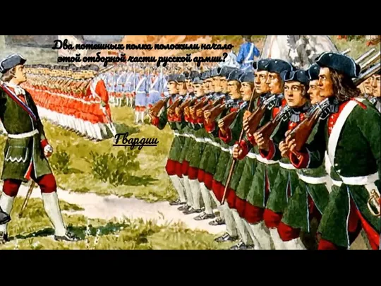 Два потешных полка положили начало этой отборной части русской армии? Гвардии