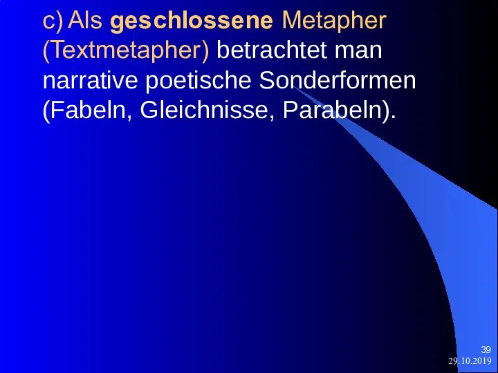 29.10.2019 c) Als geschlossene Metapher (Textmetapher) betrachtet man narrative poetische Sonderformen (Fabeln, Gleichnisse, Parabeln).