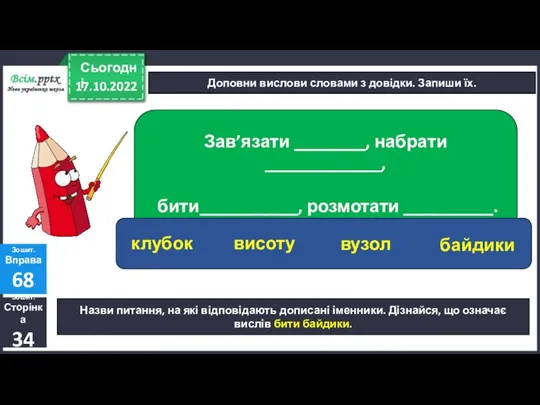 17.10.2022 Сьогодні Доповни вислови словами з довідки. Запиши їх. Зошит. Сторінка 34