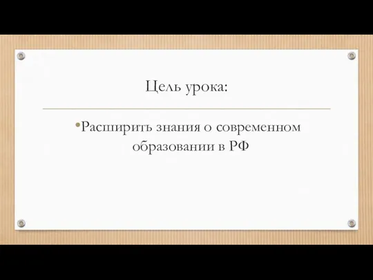 Цель урока: Расширить знания о современном образовании в РФ