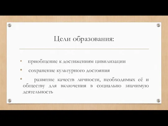 Цели образования: приобщение к достижениям цивилизации сохранение культурного достояния развитие качеств личности,