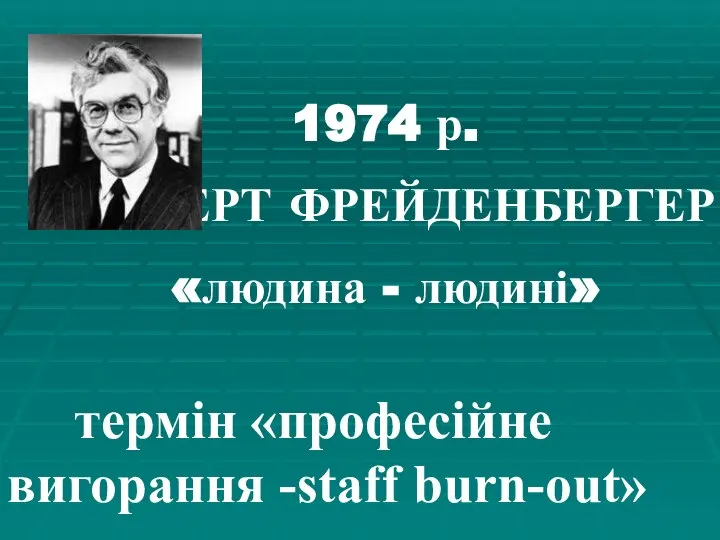 1974 р. ГЕРБЕРТ ФРЕЙДЕНБЕРГЕР «людина - людині» термін «професійне вигорання -staff burn-out»