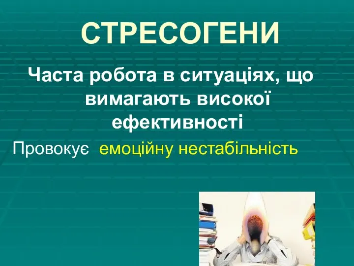 СТРЕСОГЕНИ Часта робота в ситуаціях, що вимагають високої ефективності Провокує емоційну нестабільність