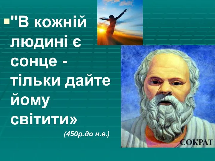 "В кожній людині є сонце - тільки дайте йому світити» (450р.до н.е.) СОКРАТ