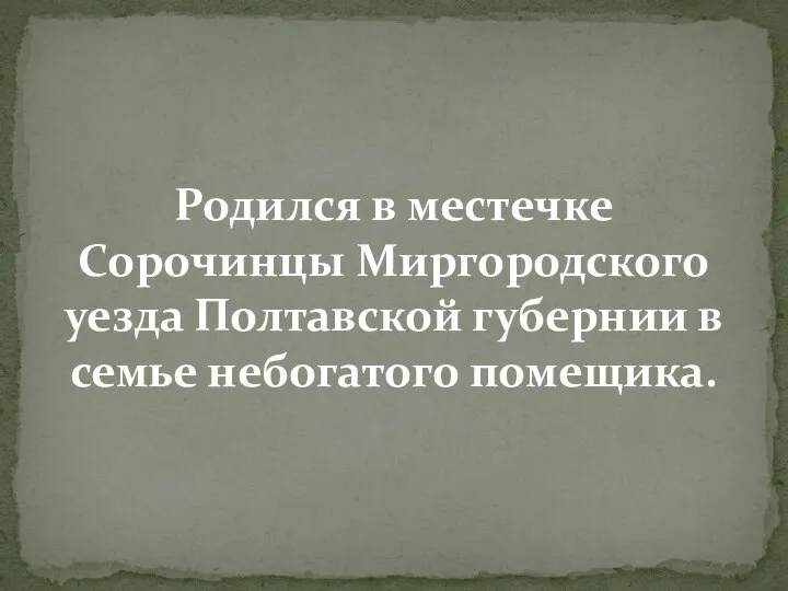 Родился в местечке Сорочинцы Миргородского уезда Полтавской губернии в семье небогатого помещика.