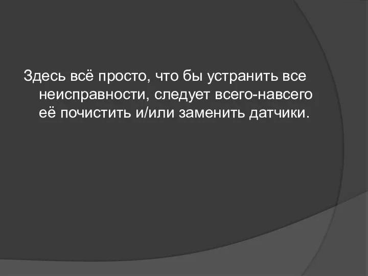 Здесь всё просто, что бы устранить все неисправности, следует всего-навсего её почистить и/или заменить датчики.