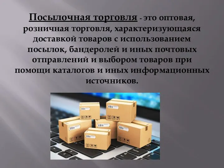 Посылочная торговля - это оптовая, розничная торговля, характеризующаяся доставкой товаров с использованием