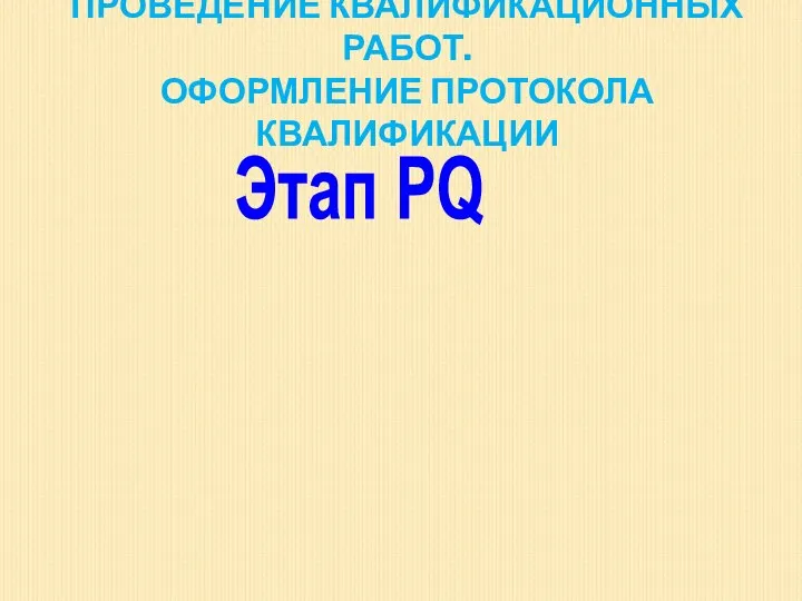 ПРОВЕДЕНИЕ КВАЛИФИКАЦИОННЫХ РАБОТ. ОФОРМЛЕНИЕ ПРОТОКОЛА КВАЛИФИКАЦИИ Этап PQ