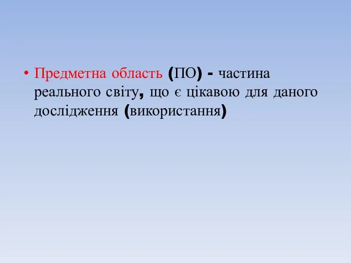 Предметна область (ПО) - частина реального світу, що є цікавою для даного дослідження (використання)