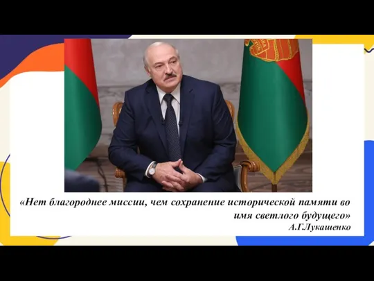 «Нет благороднее миссии, чем сохранение исторической памяти во имя светлого будущего» А.Г.Лукашенко