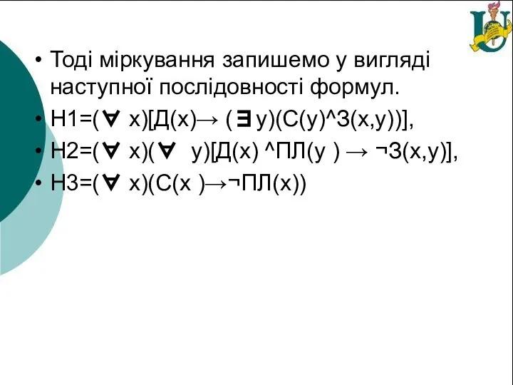 Тоді міркування запишемо у вигляді наступної послідовності формул. Н1=(∀ x)[Д(х)→ (∃y)(C(y)^З(x,y))], H2=(∀