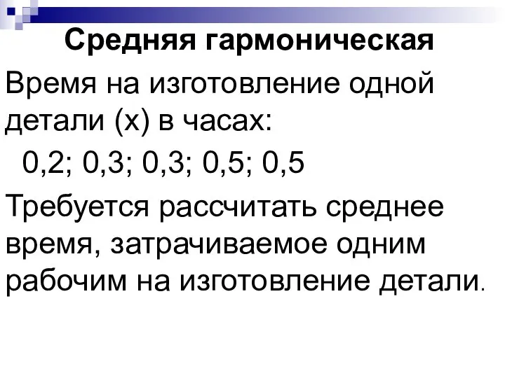 Средняя гармоническая Время на изготовление одной детали (x) в часах: 0,2; 0,3;