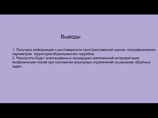 1. Получена информация о достоверности пространственной оценки петрофизических параметров территории Воронцовского террейна.