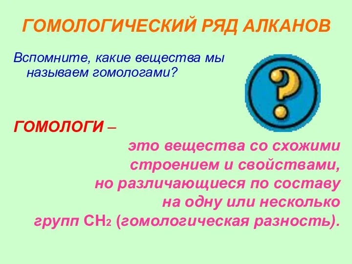 ГОМОЛОГИЧЕСКИЙ РЯД АЛКАНОВ Вспомните, какие вещества мы называем гомологами? ГОМОЛОГИ – это