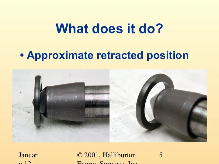 © 2001, Halliburton Energy Services, Inc. January 12, 2001 What does it do? Approximate retracted position