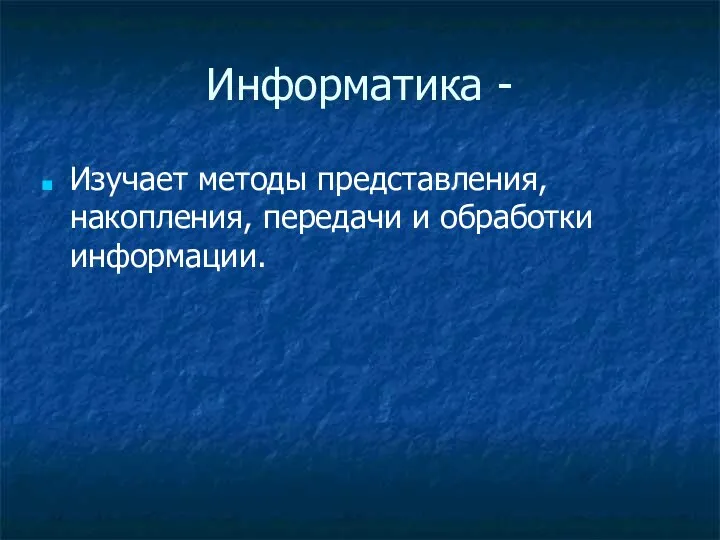 Информатика - Изучает методы представления, накопления, передачи и обработки информации.