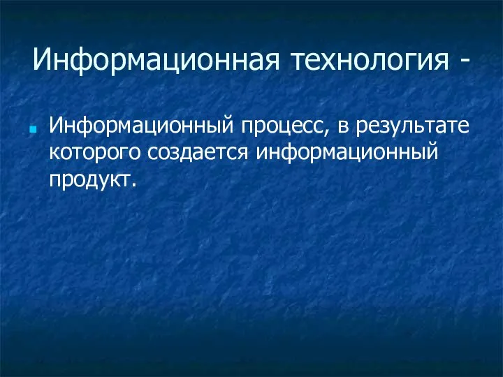 Информационная технология - Информационный процесс, в результате которого создается информационный продукт.