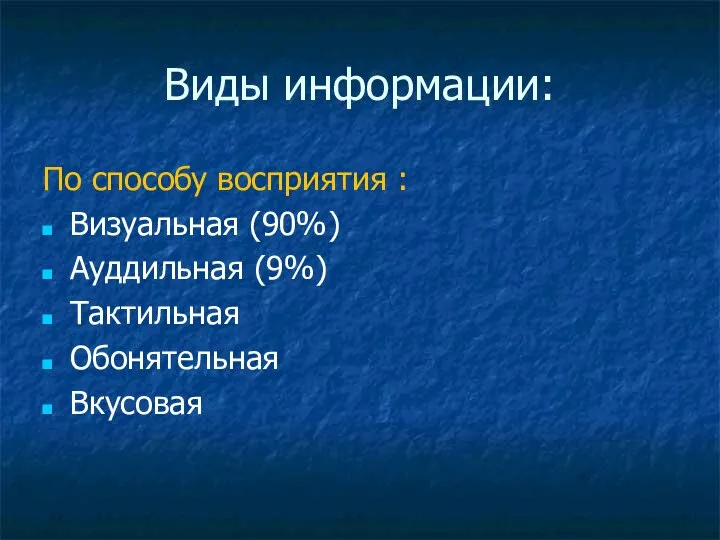 Виды информации: По способу восприятия : Визуальная (90%) Ауддильная (9%) Тактильная Обонятельная Вкусовая