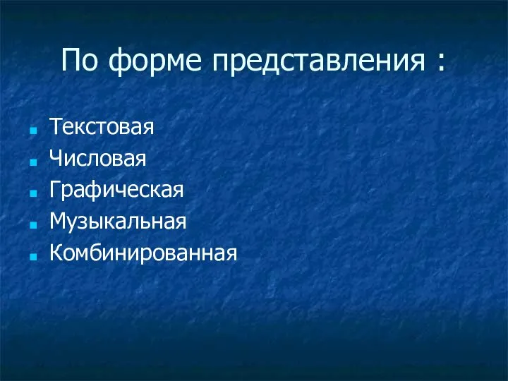 По форме представления : Текстовая Числовая Графическая Музыкальная Комбинированная