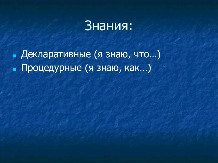 Знания: Декларативные (я знаю, что…) Процедурные (я знаю, как…)