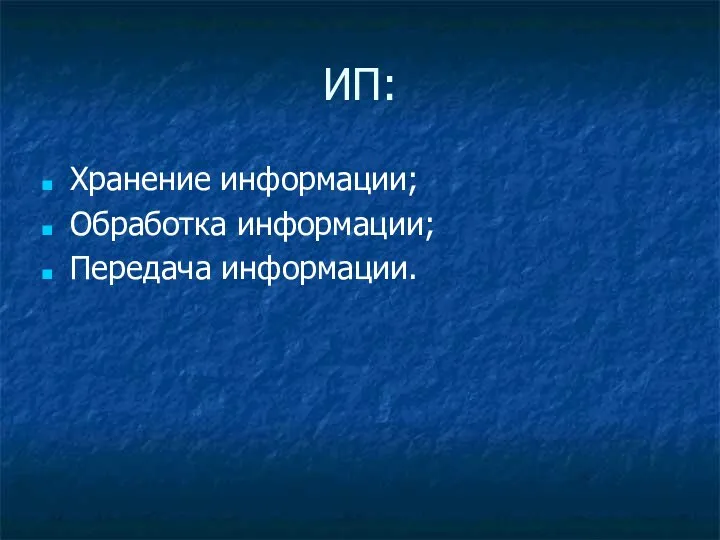 ИП: Хранение информации; Обработка информации; Передача информации.