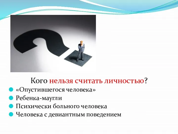 Кого нельзя считать личностью? «Опустившегося человека» Ребенка-маугли Психически больного человека Человека с девиантным поведением