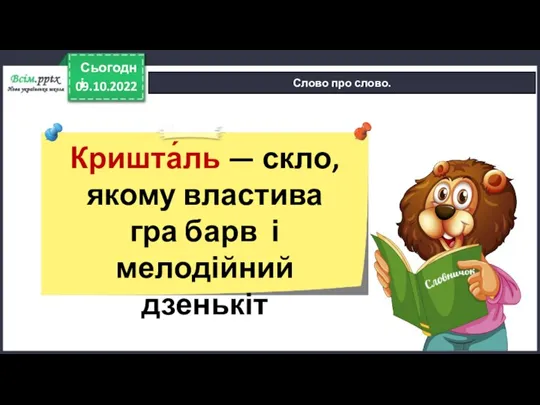 09.10.2022 Сьогодні Слово про слово. Кришта́ль — скло, якому властива гра барв і мелодійний дзенькіт