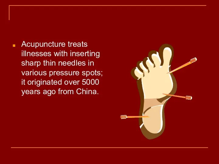 Acupuncture treats illnesses with inserting sharp thin needles in various pressure spots;