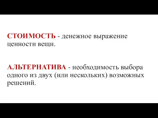 СТОИМОСТЬ - денежное выражение ценности вещи. АЛЬТЕРНАТИВА - необходимость выбора одного из