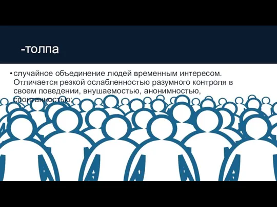 -толпа случайное объединение людей временным интересом. Отличается резкой ослабленностью разумного контроля в